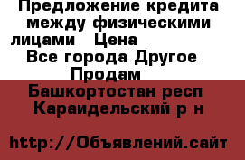 Предложение кредита между физическими лицами › Цена ­ 5 000 000 - Все города Другое » Продам   . Башкортостан респ.,Караидельский р-н